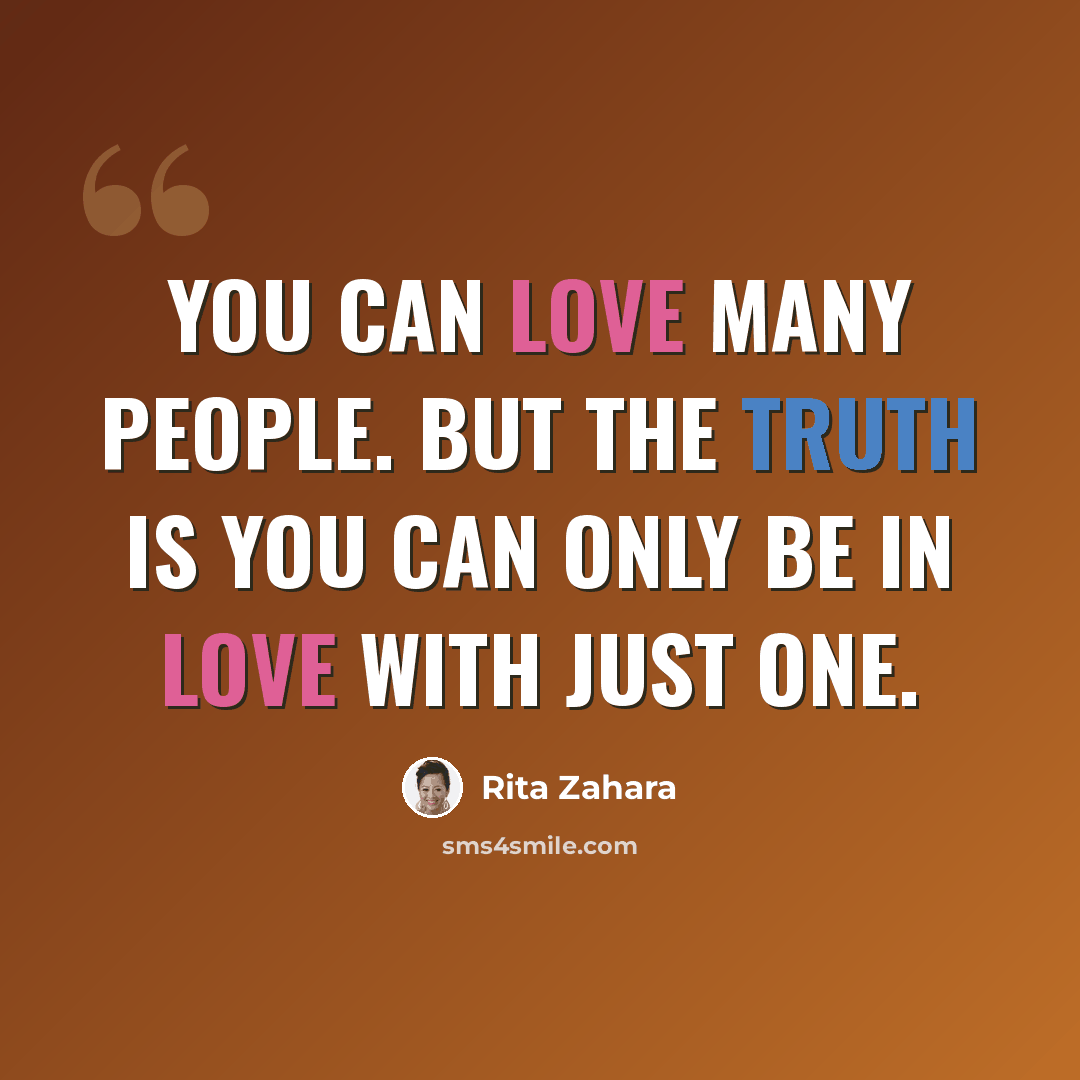 “You can love many people. But the truth is you can only be IN LOVE with just ONE.” quote by Rita Zahara