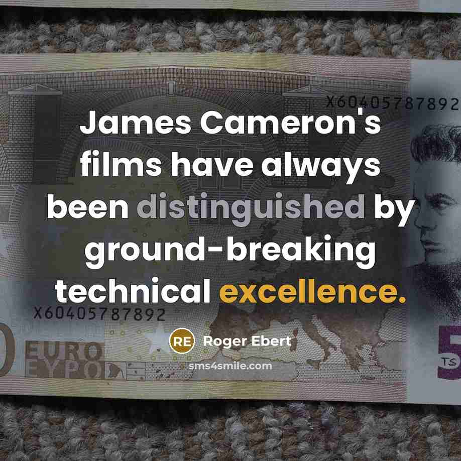 “James Cameron's films have always been distinguished by ground-breaking technical excellence.” quote by Roger Ebert