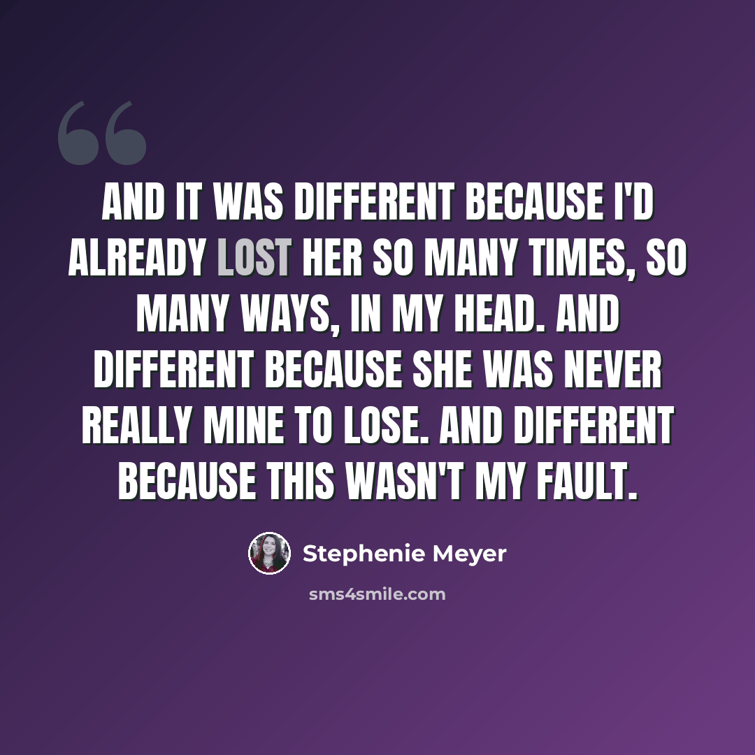 “And it was different because I'd already lost her so many times, so many ways, in my head. And different because she was never really mine to lose. And different because this wasn't my fault.” quote by Stephenie Meyer