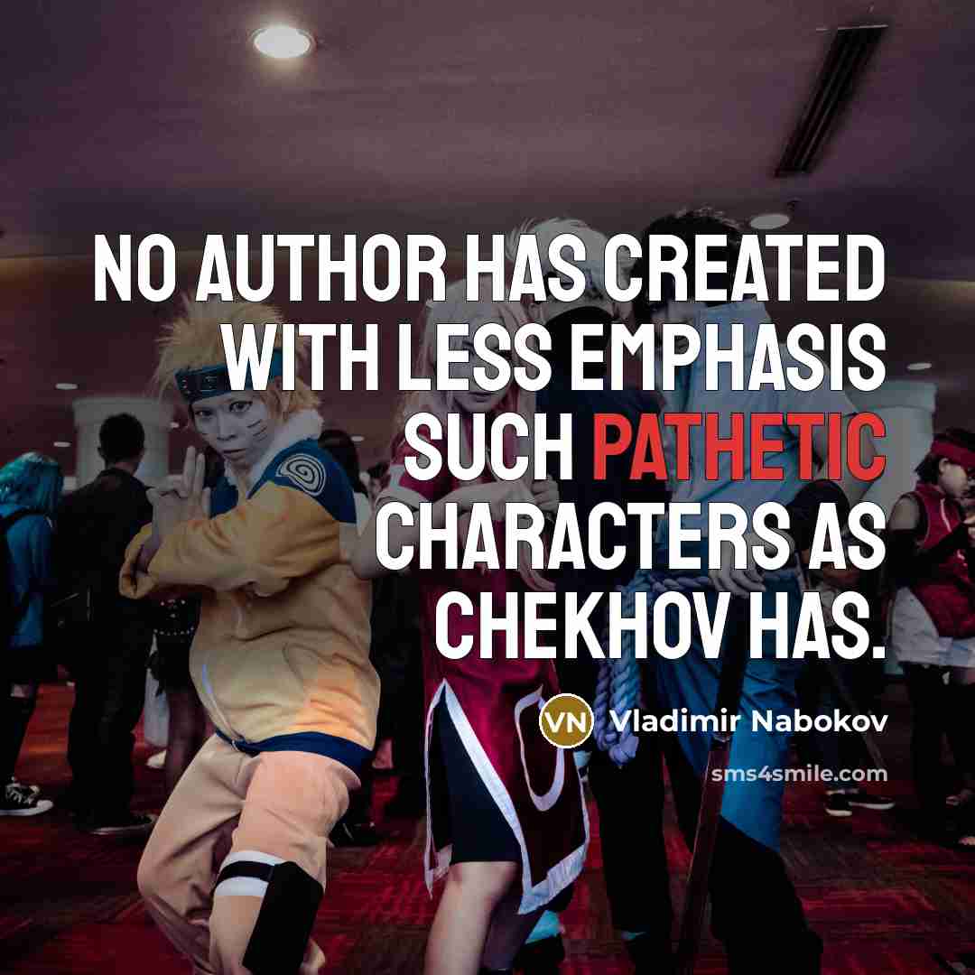 “No author has created with less emphasis such pathetic characters as Chekhov has.” quote by Vladimir Nabokov