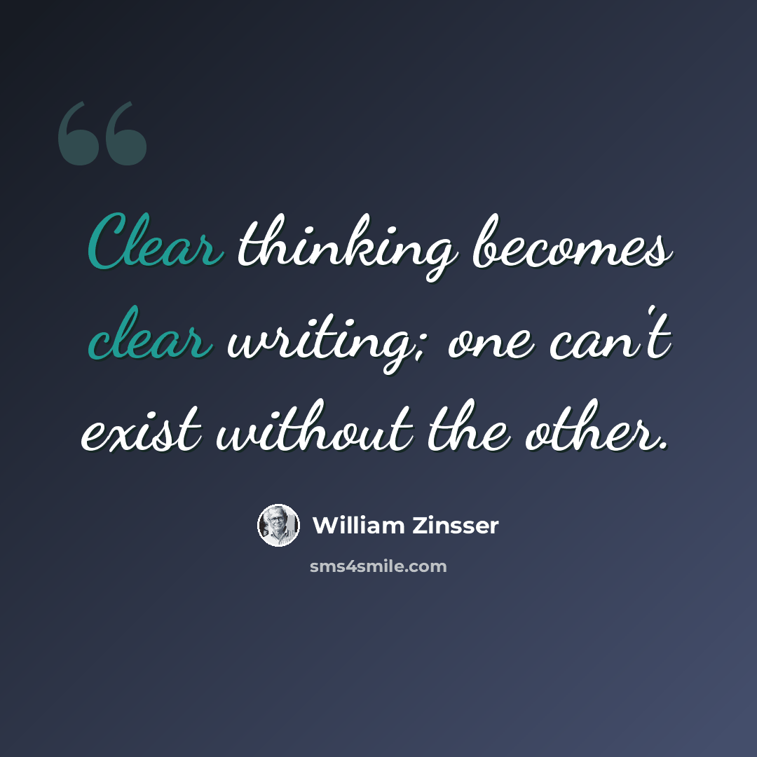 “Clear thinking becomes clear writing; one can't exist without the other.” quote by William Zinsser