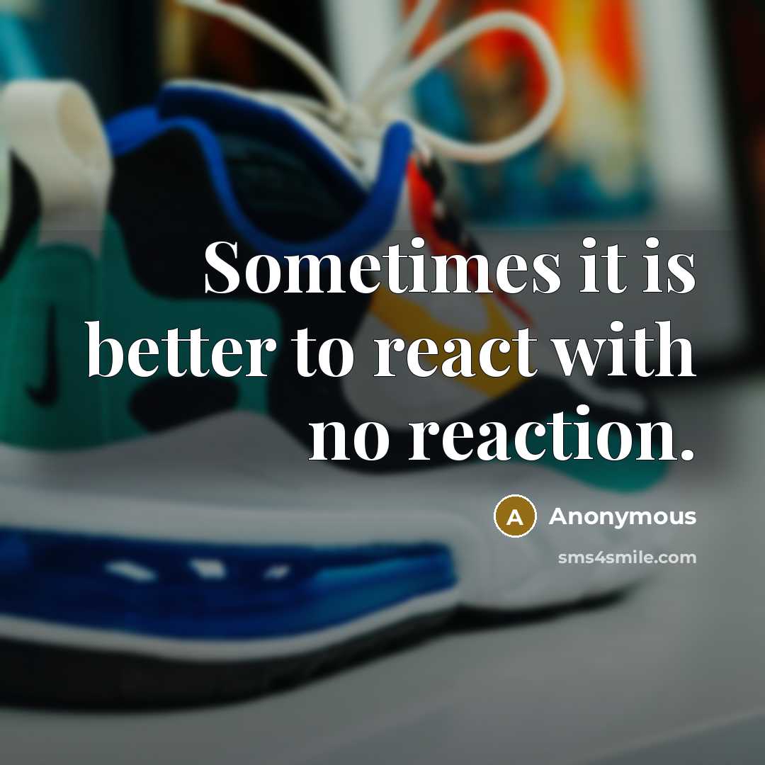 “Sometimes it is better to react with no reaction.” quote by Anonymous