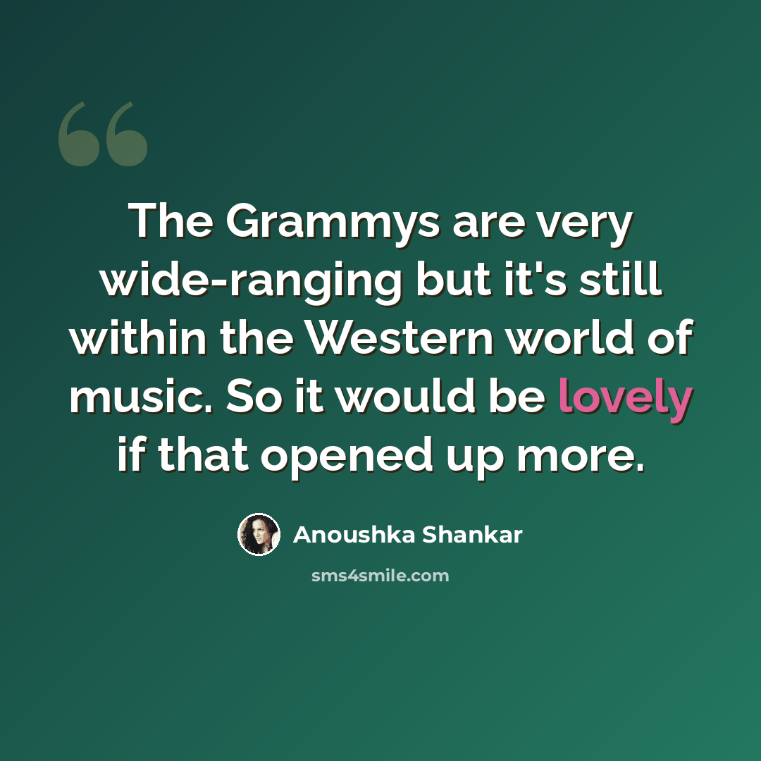 “The Grammys are very wide-ranging but it's still within the Western world of music. So it would be lovely if that opened up more.” quote by Anoushka Shankar