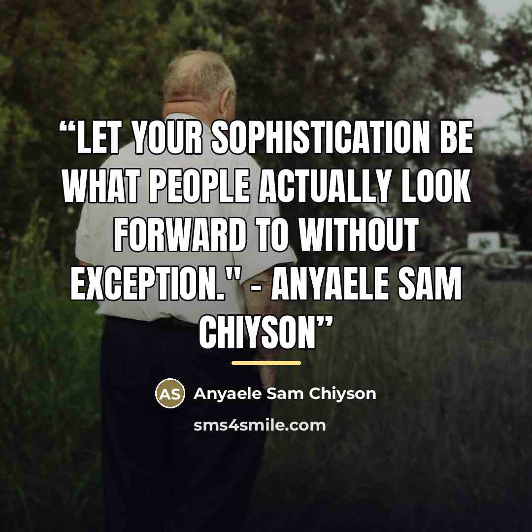 “Let your sophistication be what people actually look forward to without exception." - Anyaele Sam Chiyson” quote by Anyaele Sam Chiyson