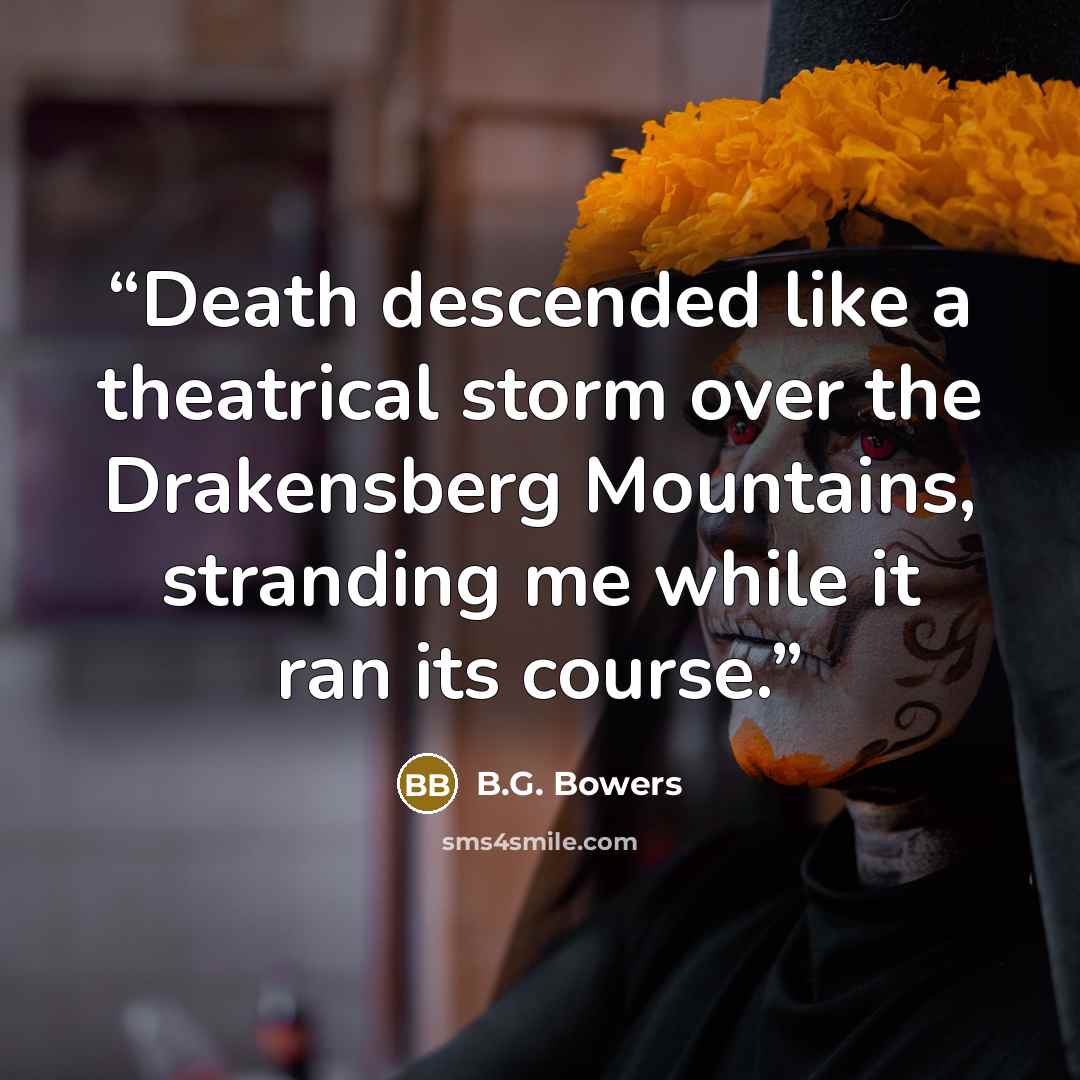 “Death descended like a theatrical storm over the Drakensberg Mountains, stranding me while it ran its course.” quote by B.G. Bowers
