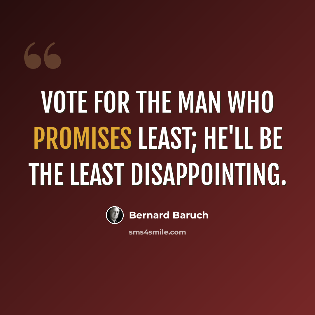 “Vote for the man who promises least; he'll be the least disappointing.” quote by Bernard Baruch