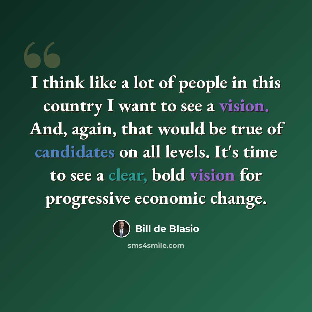 “I think like a lot of people in this country I want to see a vision. And, again, that would be true of candidates on all levels. It's time to see a clear, bold vision for progressive economic change.” quote by Bill de Blasio