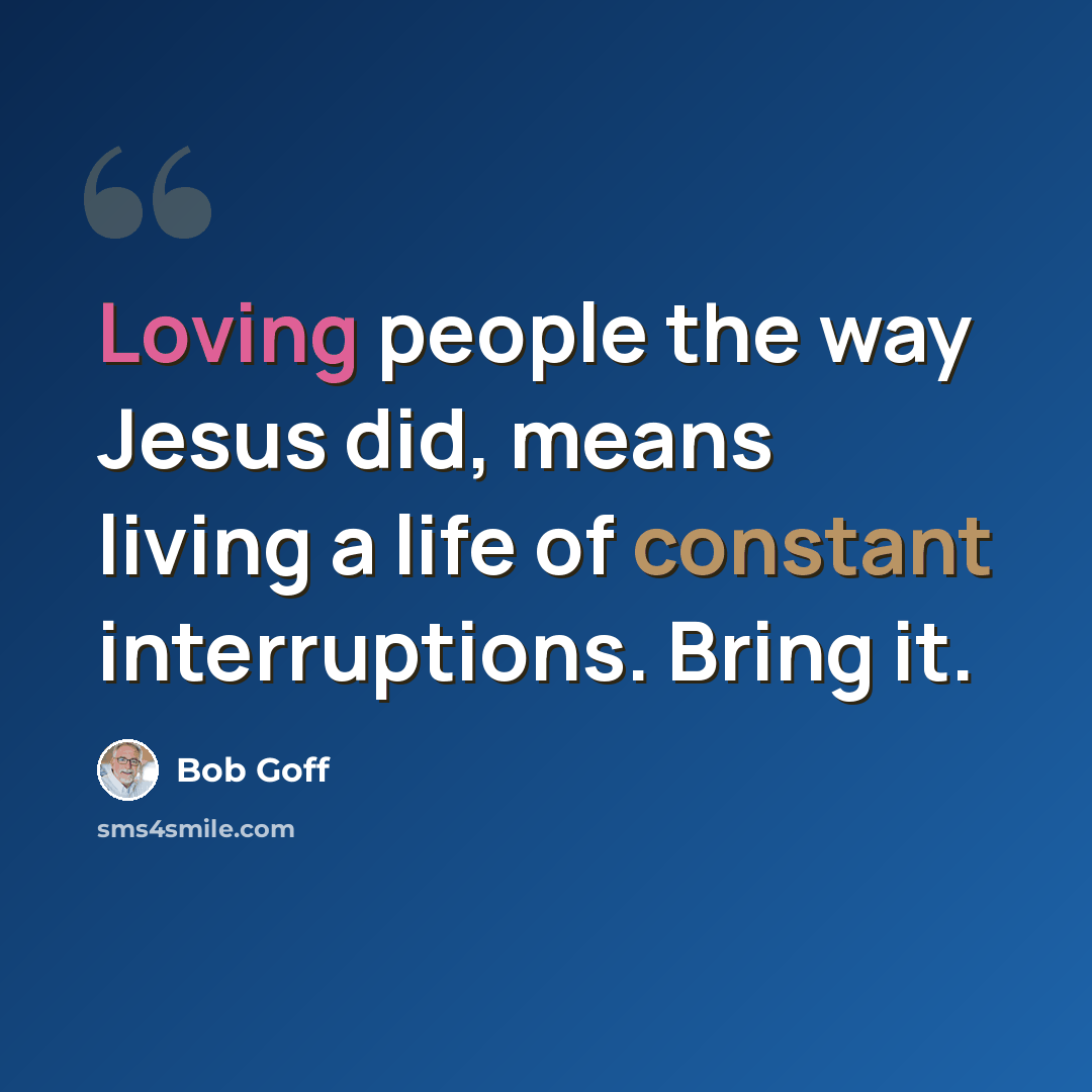 “Loving people the way Jesus did, means living a life of constant interruptions. Bring it.” quote by Bob Goff