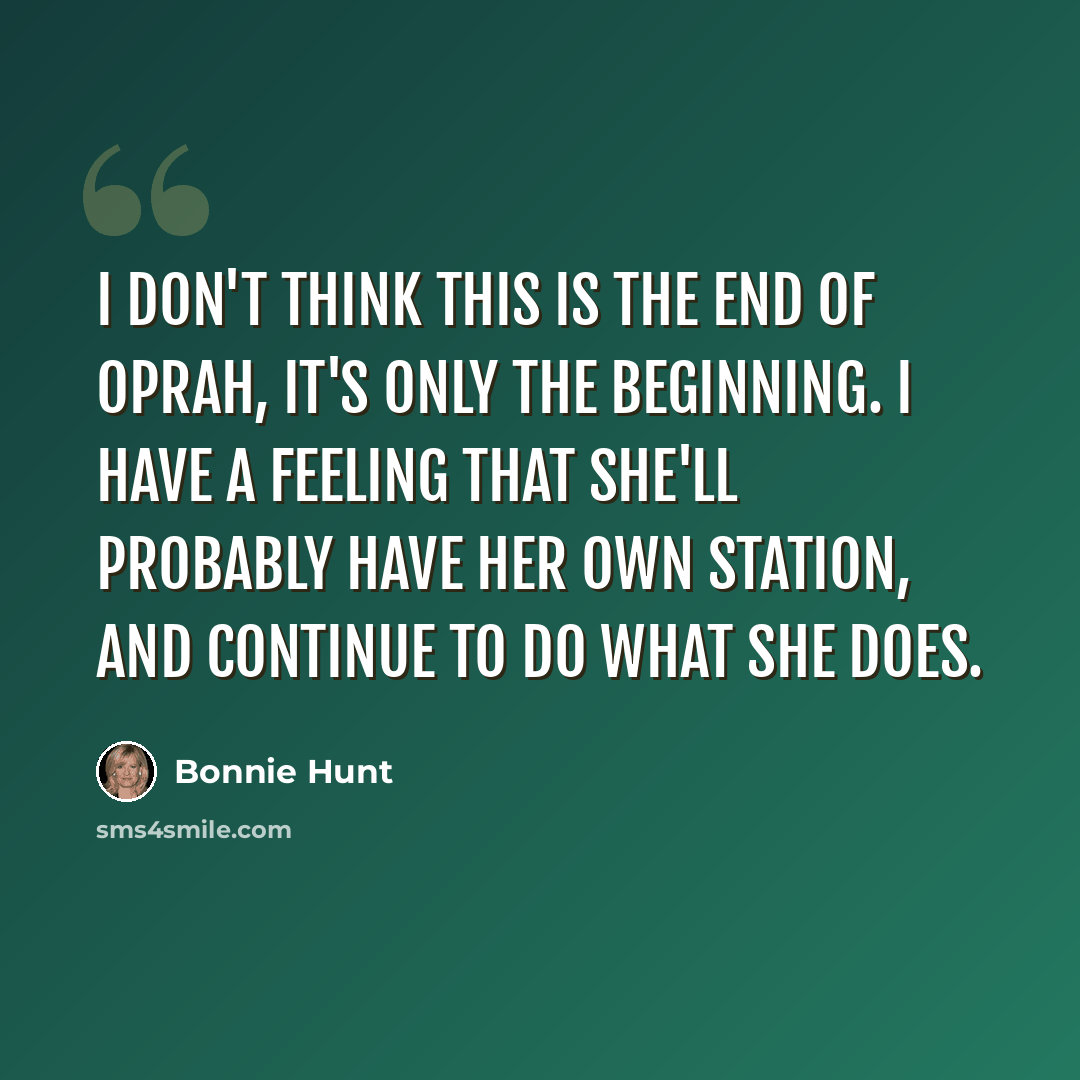 “I don't think this is the end of Oprah, it's only the beginning. I have a feeling that she'll probably have her own station, and continue to do what she does.” quote by Bonnie Hunt