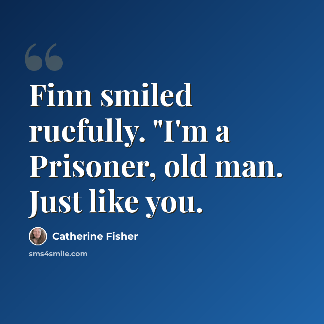 “Finn smiled ruefully. "I'm a Prisoner, old man. Just like you.” quote by Catherine Fisher