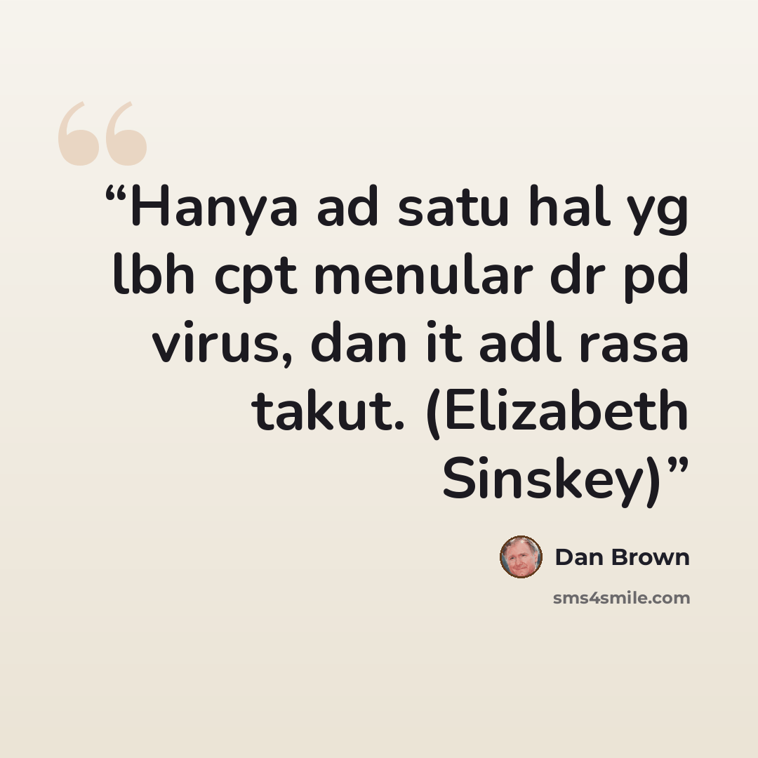 “Hanya ad satu hal yg lbh cpt menular dr pd virus, dan it adl rasa takut. (Elizabeth Sinskey)” quote by Dan Brown