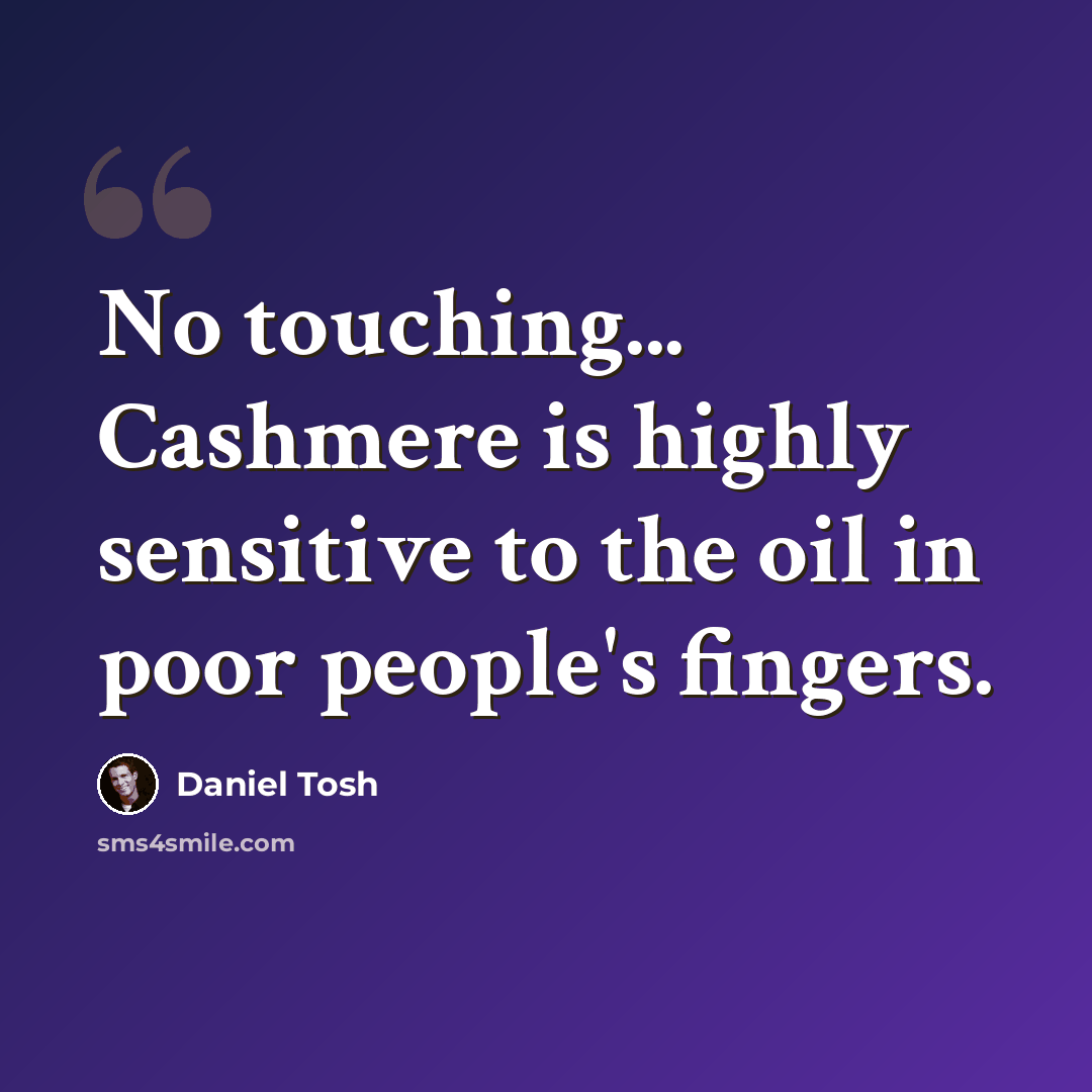“No touching... Cashmere is highly sensitive to the oil in poor people's fingers.” quote by Daniel Tosh