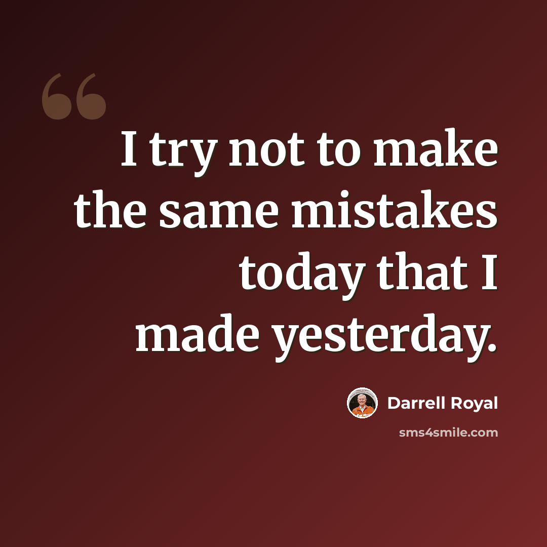 “I try not to make the same mistakes today that I made yesterday.” quote by Darrell Royal