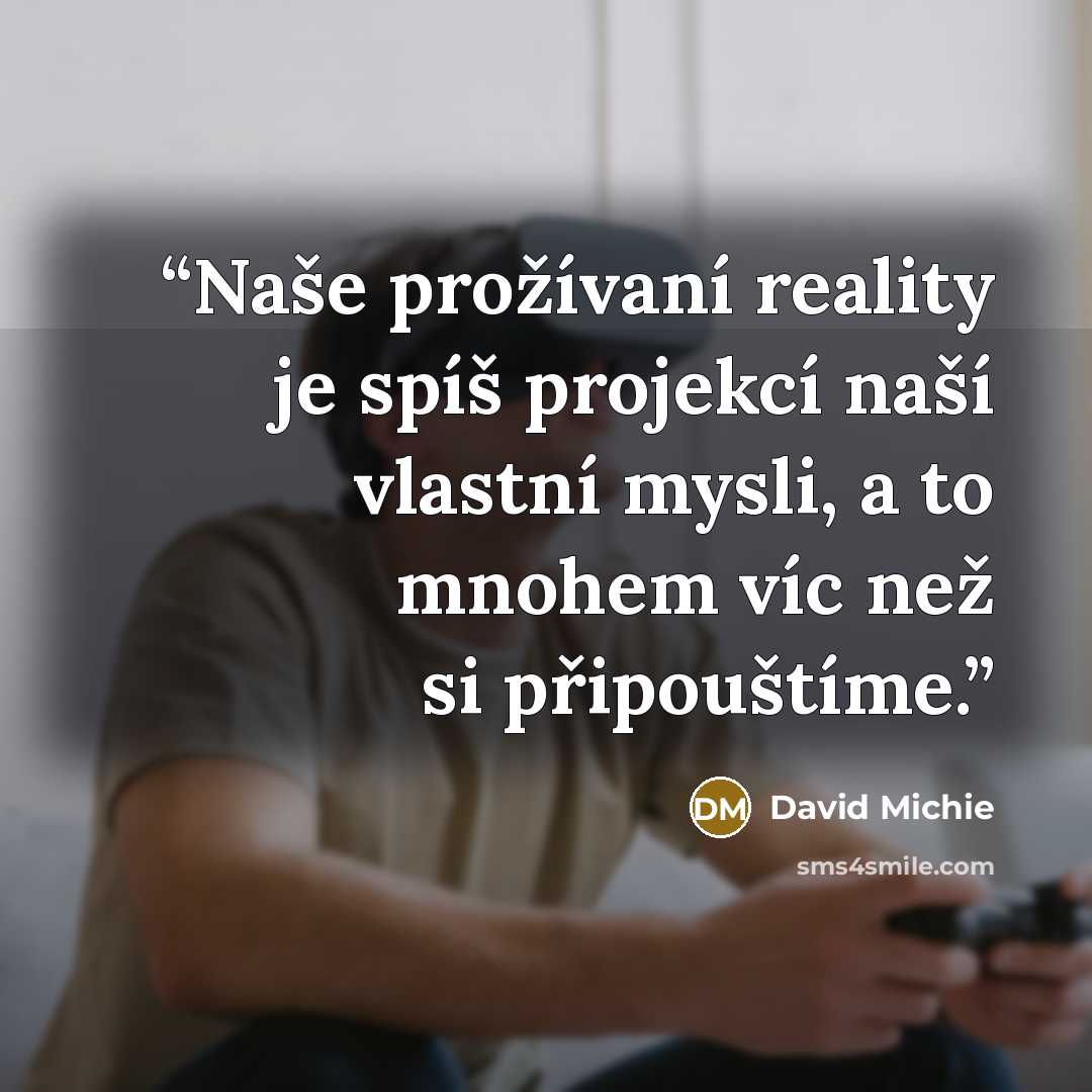 “Naše prožívaní reality je spíš projekcí naší vlastní mysli, a to mnohem víc než si připouštíme.” quote by David Michie