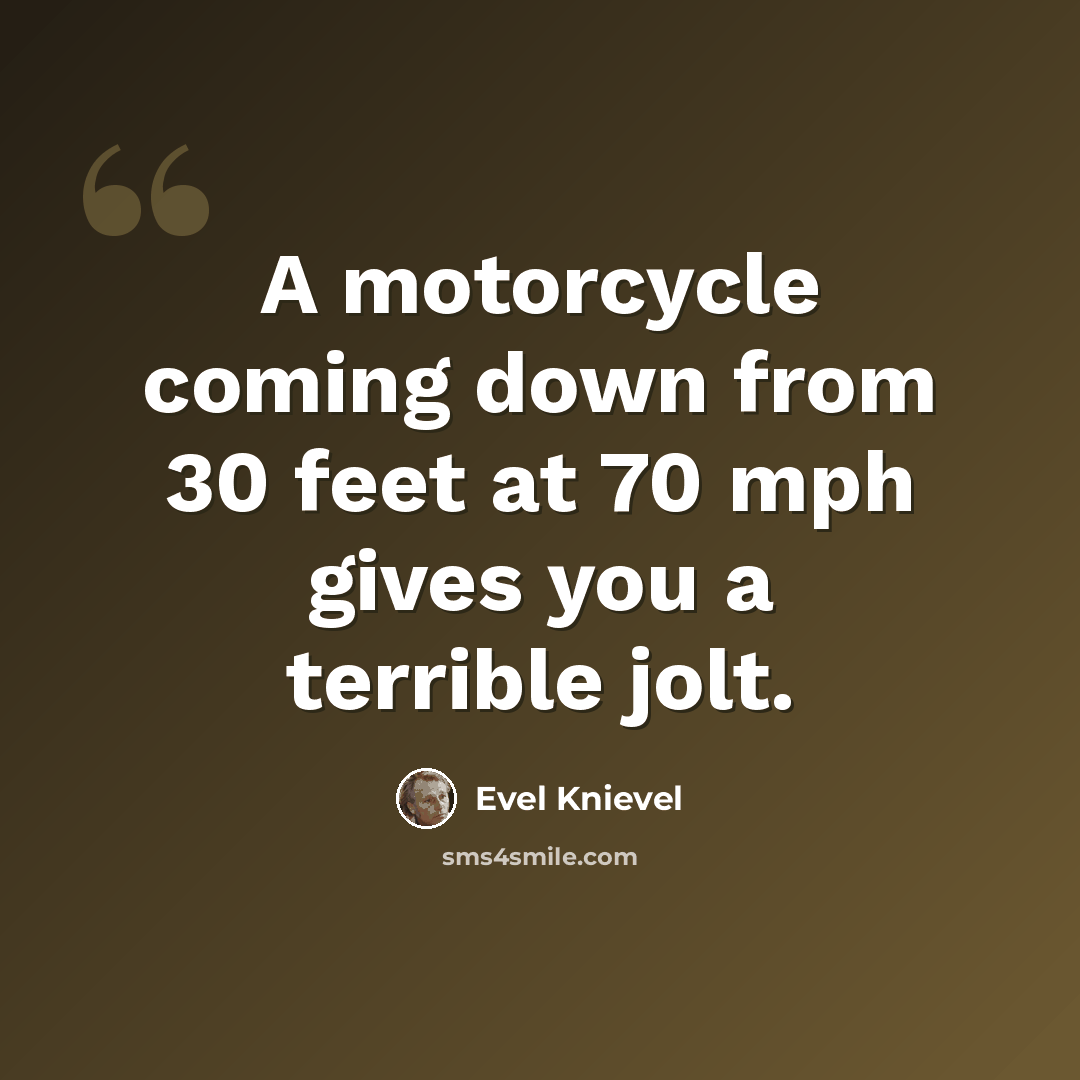 “A motorcycle coming down from 30 feet at 70 mph gives you a terrible jolt.” quote by Evel Knievel
