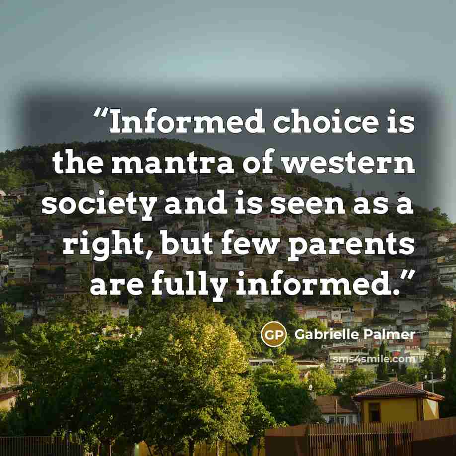 “Informed choice is the mantra of western society and is seen as a right, but few parents are fully informed.” quote by Gabrielle Palmer