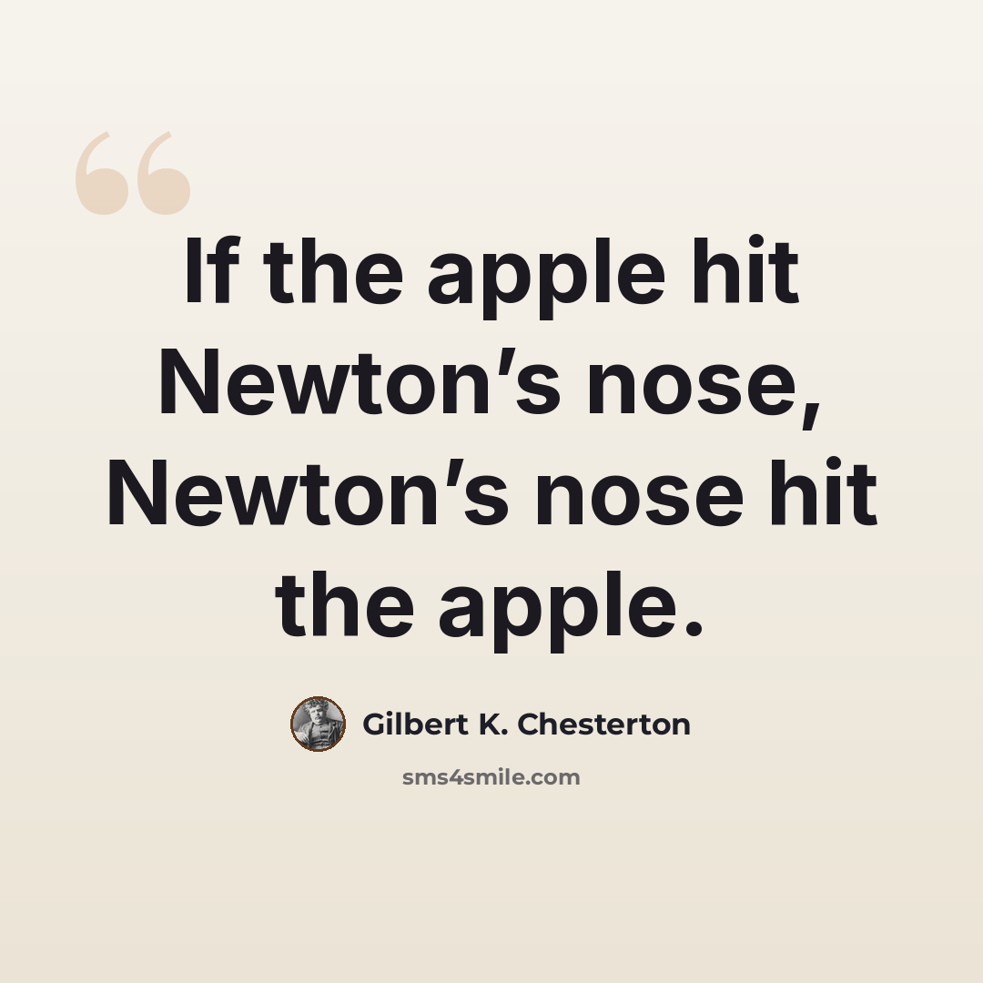 “If the apple hit Newton’s nose, Newton’s nose hit the apple.” quote by Gilbert K. Chesterton