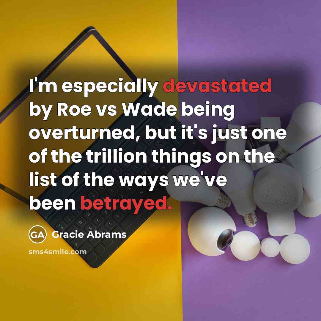 “I'm especially devastated by Roe vs Wade being overturned, but it's just one of the trillion things on the list of the ways we've been betrayed.” quote by Gracie Abrams