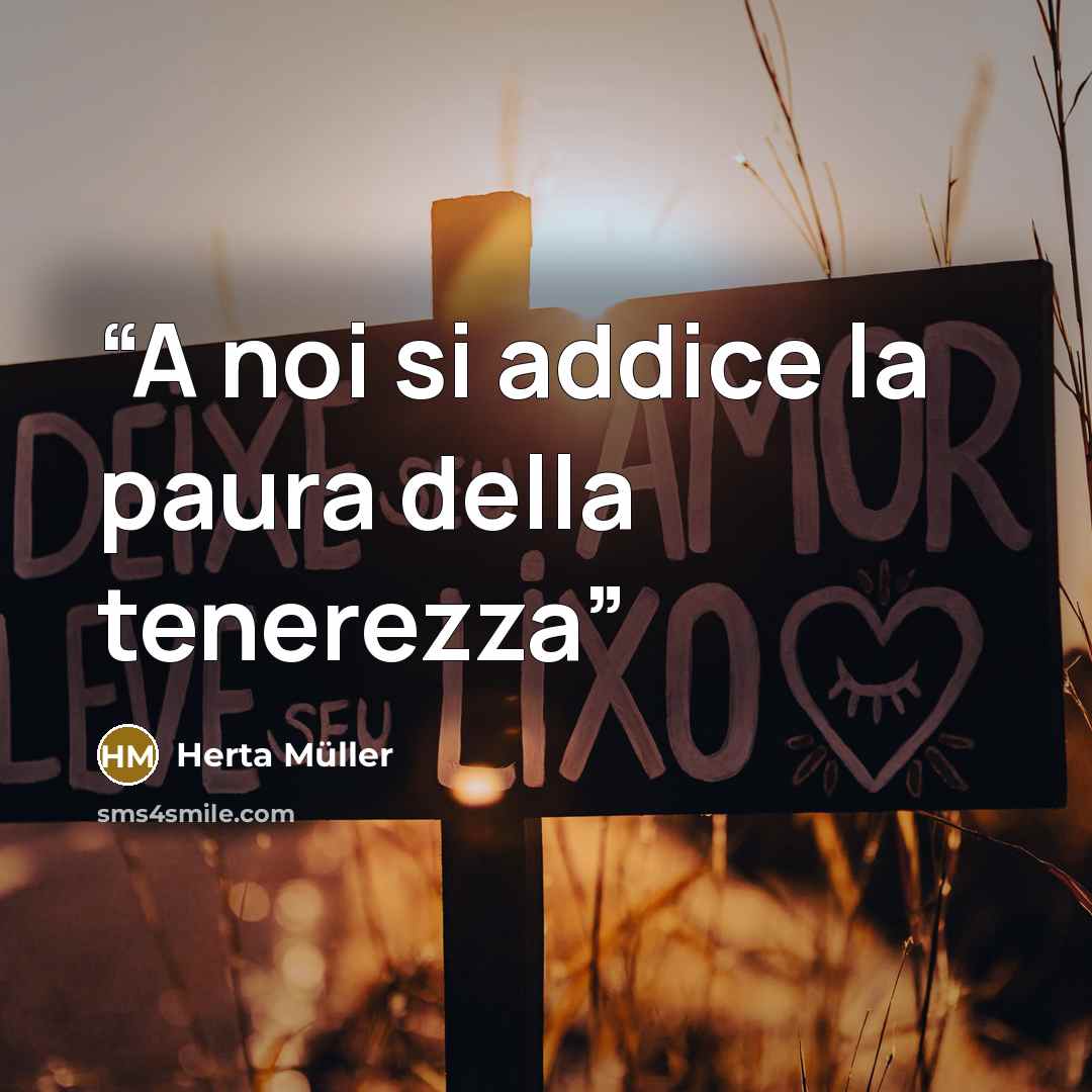 “A noi si addice la paura della tenerezza” quote by Herta Müller