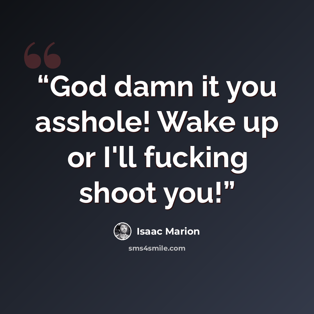 “God damn it you asshole! Wake up or I'll fucking shoot you!” quote by Isaac Marion