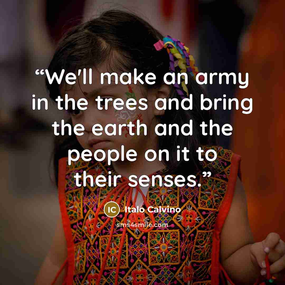“We'll make an army in the trees and bring the earth and the people on it to their senses.” quote by Italo Calvino