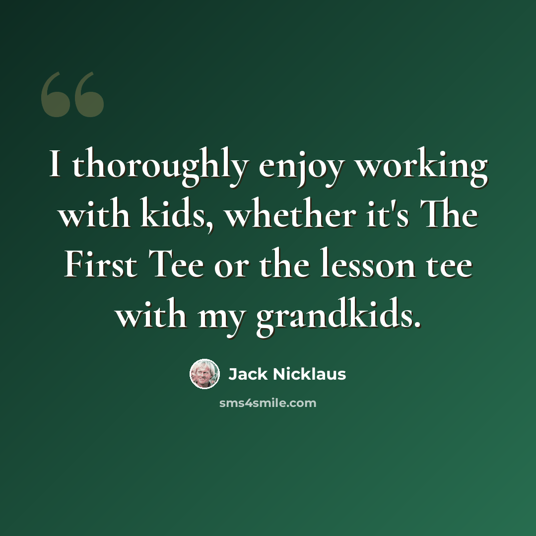 “I thoroughly enjoy working with kids, whether it's The First Tee or the lesson tee with my grandkids.” quote by Jack Nicklaus