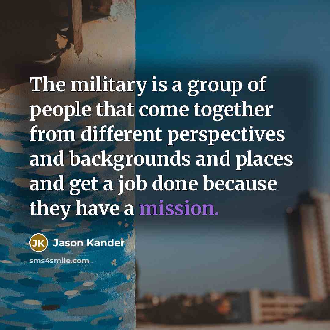 “The military is a group of people that come together from different perspectives and backgrounds and places and get a job done because they have a mission.” quote by Jason Kander