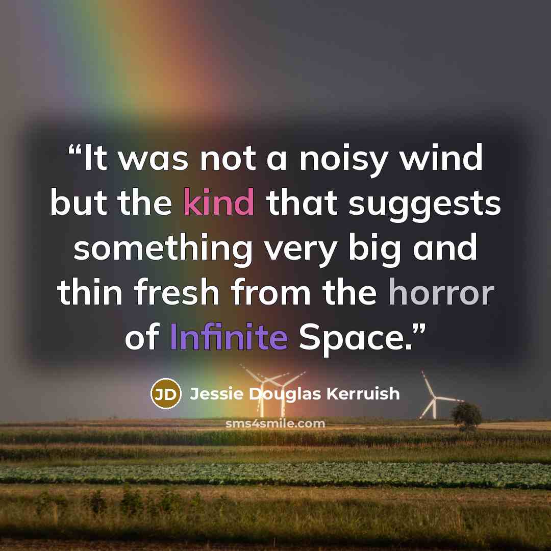 “It was not a noisy wind but the kind that suggests something very big and thin fresh from the horror of Infinite Space.” quote by Jessie Douglas Kerruish