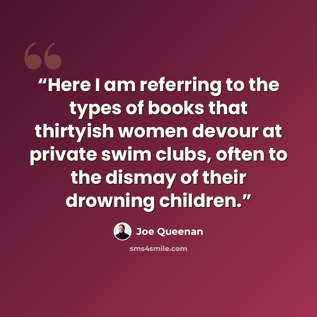 “Here I am referring to the types of books that thirtyish women devour at private swim clubs, often to the dismay of their drowning children.” quote by Joe Queenan