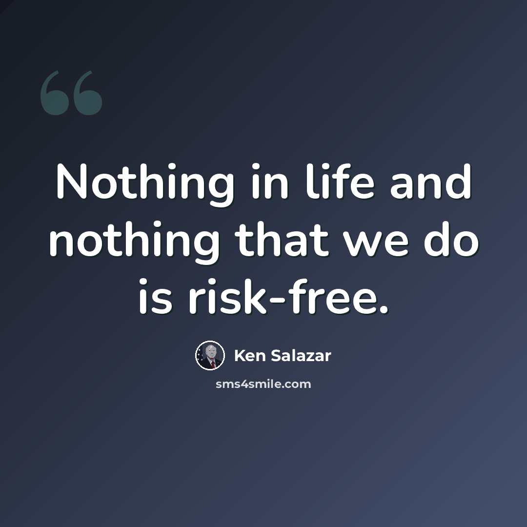 “Nothing in life and nothing that we do is risk-free.” quote by Ken Salazar