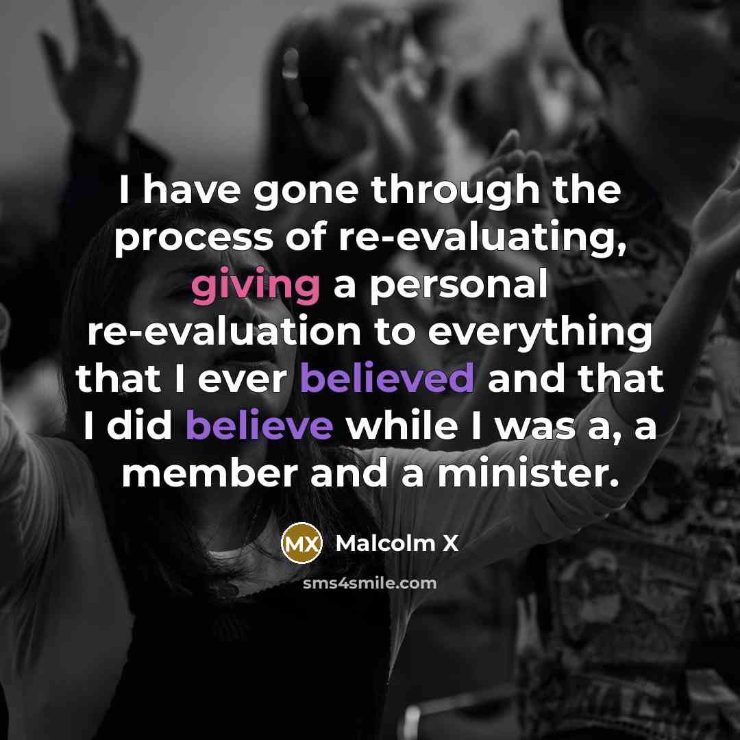 “I have gone through the process of re-evaluating, giving a personal re-evaluation to everything that I ever believed and that I did believe while I was a, a member and a minister.” quote by Malcolm X