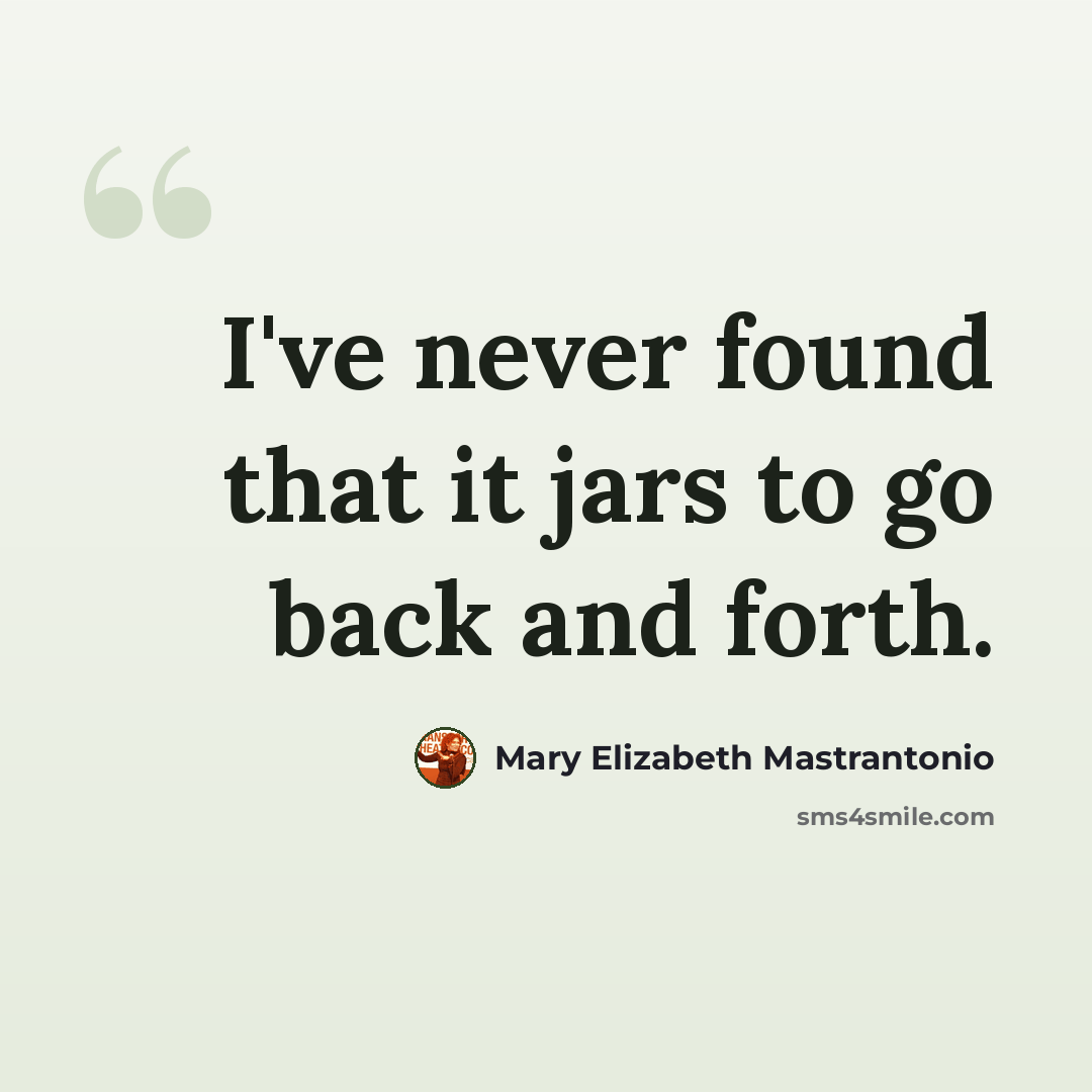“I've never found that it jars to go back and forth.” quote by Mary Elizabeth Mastrantonio