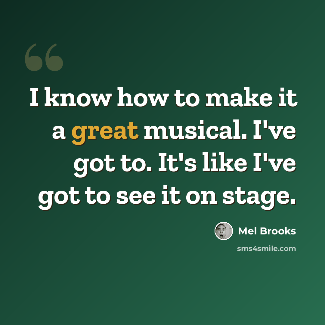 “I know how to make it a great musical. I've got to. It's like I've got to see it on stage.” quote by Mel Brooks