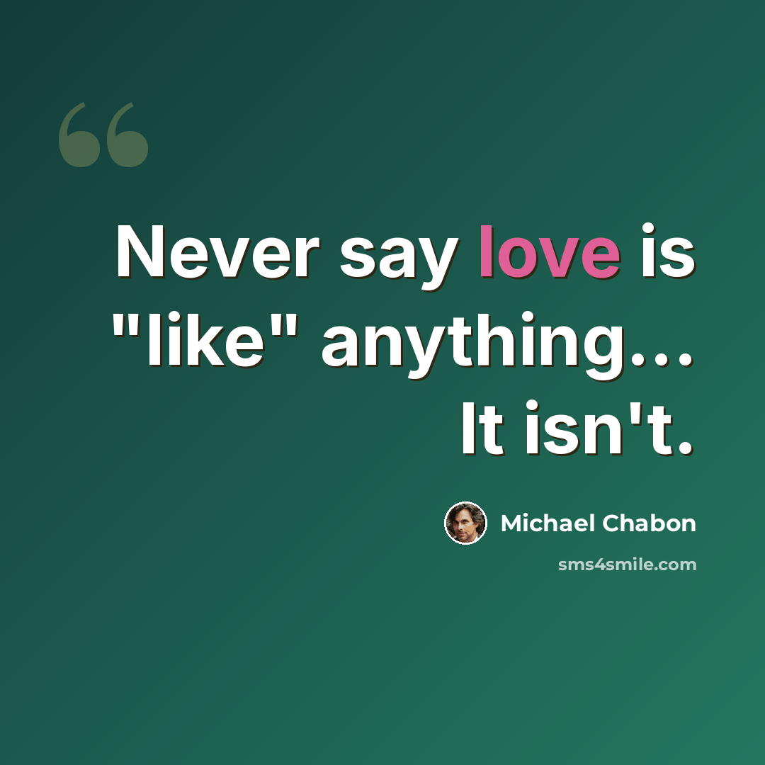 “Never say love is "like" anything... It isn't.” quote by Michael Chabon