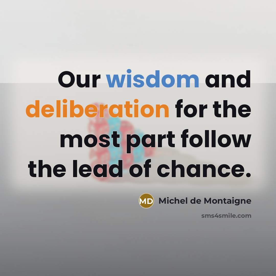 “Our wisdom and deliberation for the most part follow the lead of chance.” quote by Michel de Montaigne