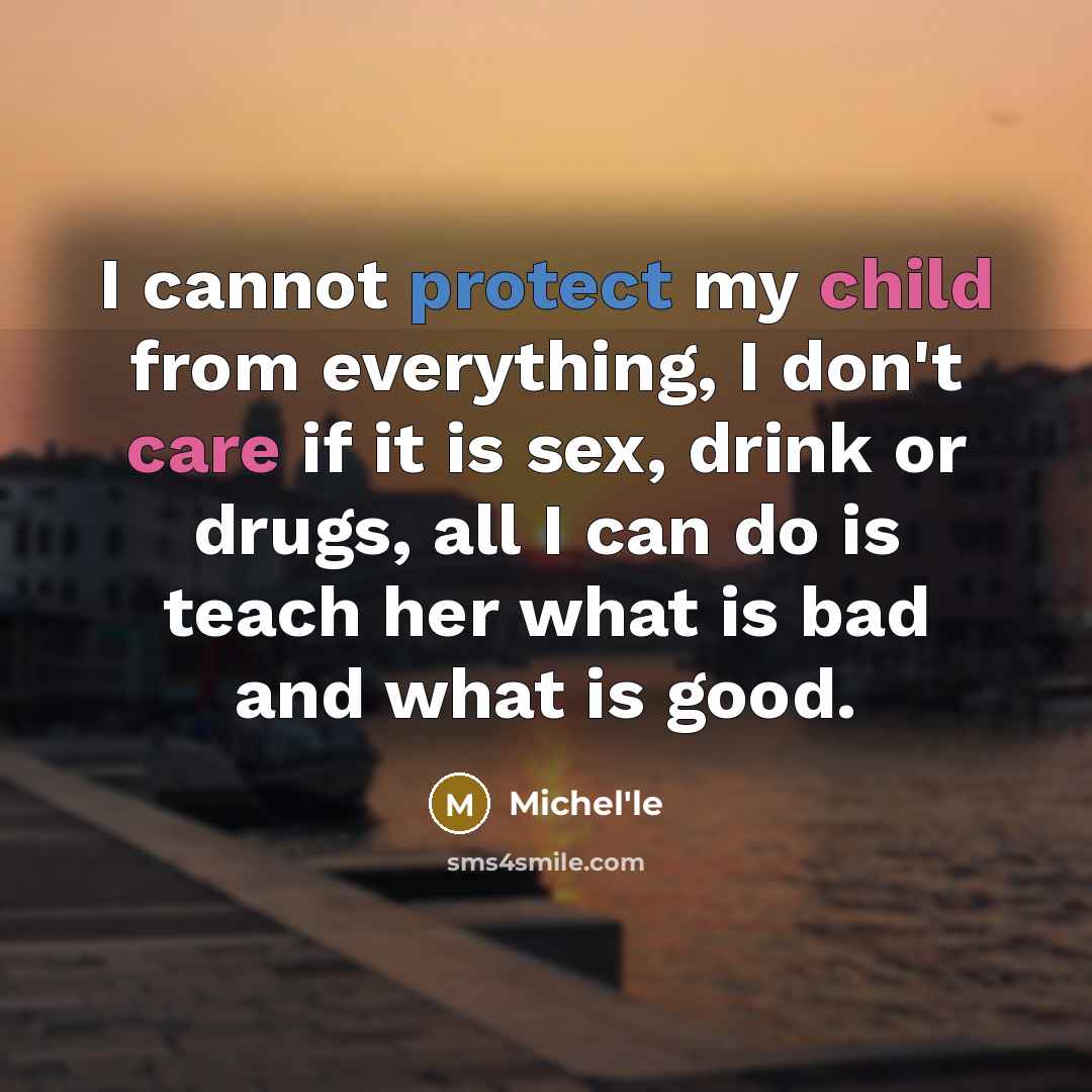 “I cannot protect my child from everything, I don't care if it is sex, drink or drugs, all I can do is teach her what is bad and what is good.” quote by Michel'le