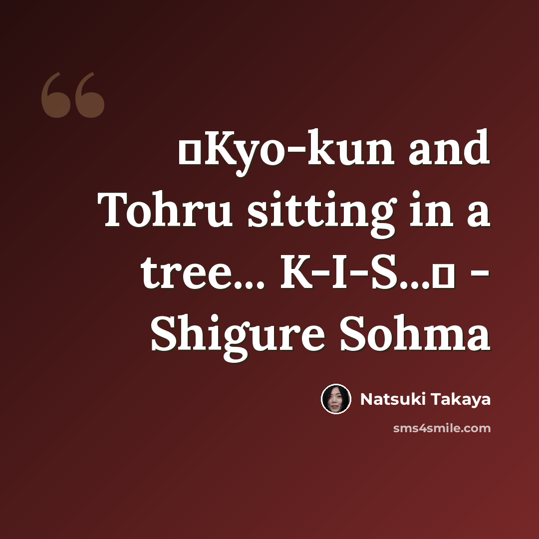 “♪Kyo-kun and Tohru sitting in a tree... K-I-S...♪ - Shigure Sohma” quote by Natsuki Takaya