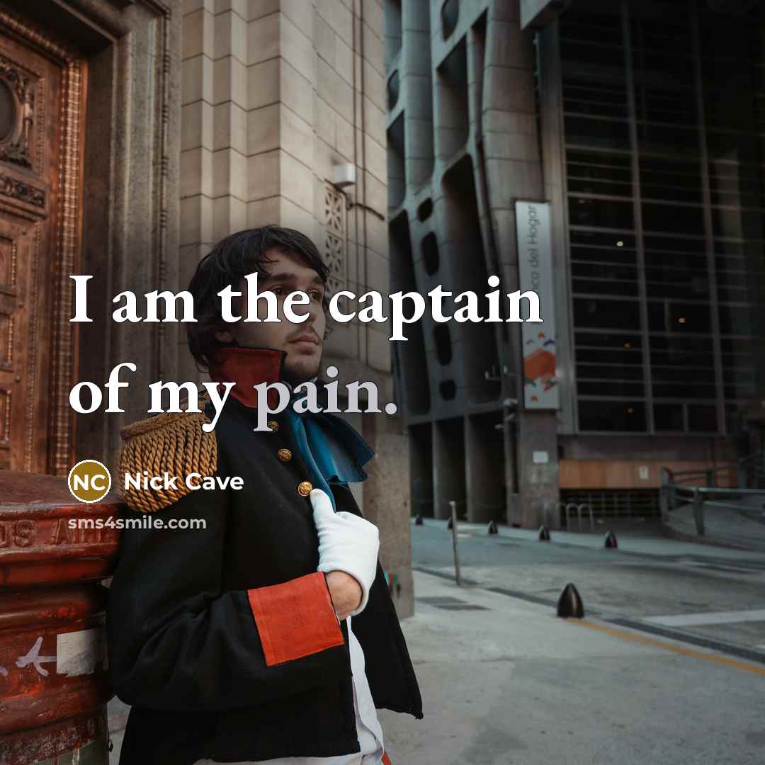 “I am the captain of my pain.” quote by Nick Cave