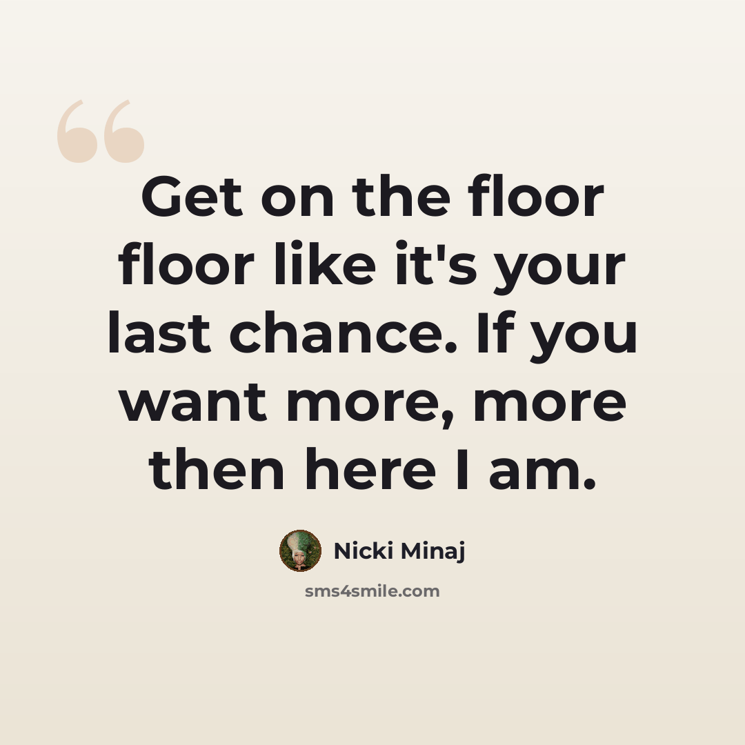 “Get on the floor floor like it's your last chance. If you want more, more then here I am.” quote by Nicki Minaj