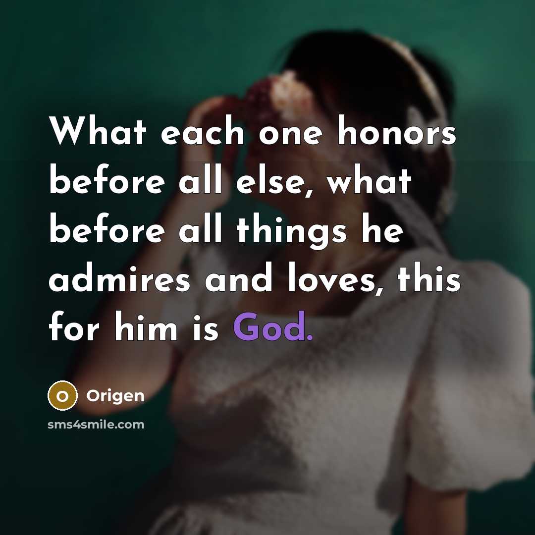 “What each one honors before all else, what before all things he admires and loves, this for him is God.” quote by Origen