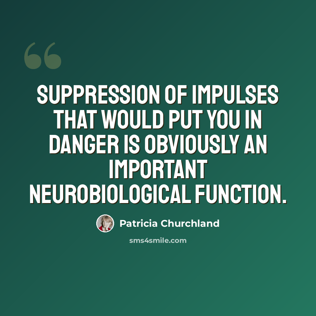 “Suppression of impulses that would put you in danger is obviously an important neurobiological function.” quote by Patricia Churchland