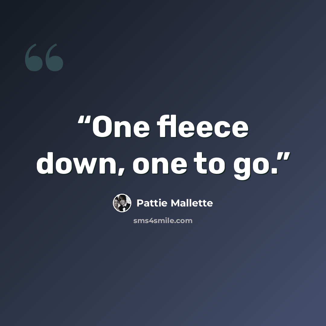 “One fleece down, one to go.” quote by Pattie Mallette