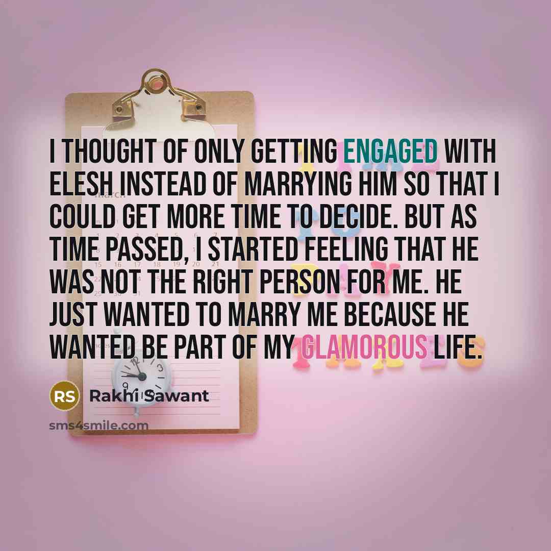 “I thought of only getting engaged with Elesh instead of marrying him so that I could get more time to decide. But as time passed, I started feeling that he was not the right person for me. He just wanted to marry me because he wanted be part of my glamorous life.” quote by Rakhi Sawant