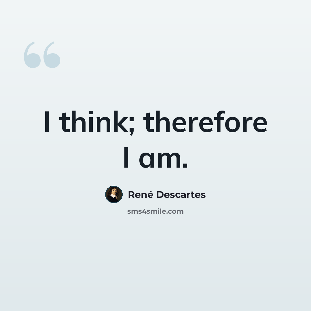 “I think; therefore I am.” quote by Rene Descartes