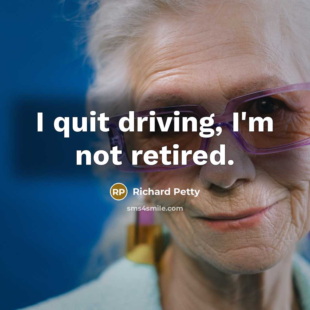 “I quit driving, I'm not retired.” quote by Richard Petty