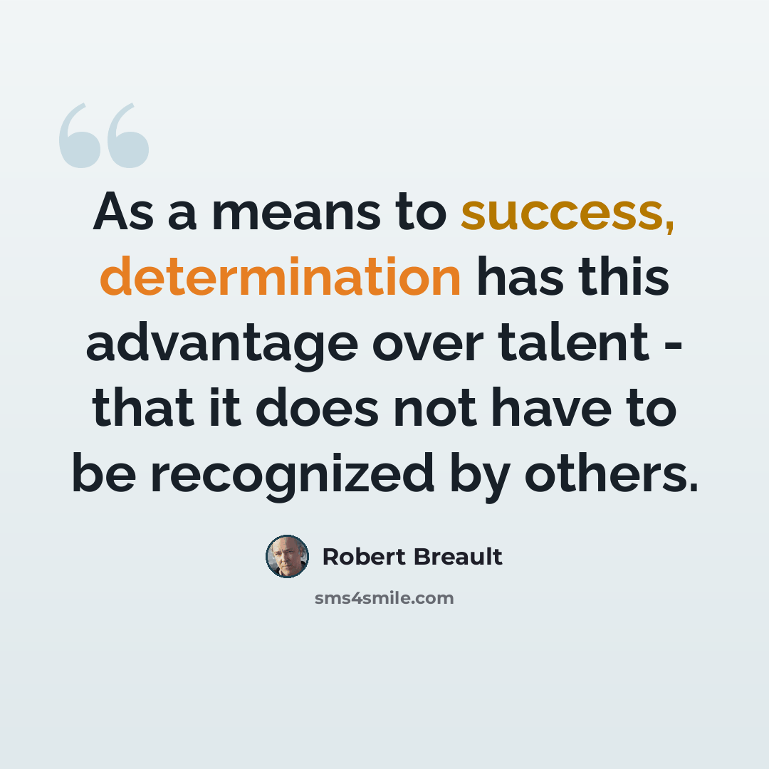 “As a means to success, determination has this advantage over talent - that it does not have to be recognized by others.” quote by Robert Breault
