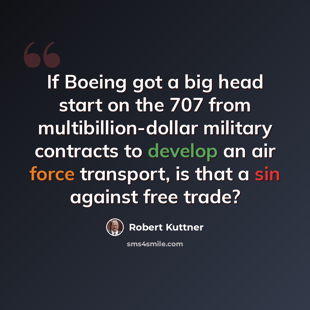“If Boeing got a big head start on the 707 from multibillion-dollar military contracts to develop an air force transport, is that a sin against free trade?” quote by Robert Kuttner
