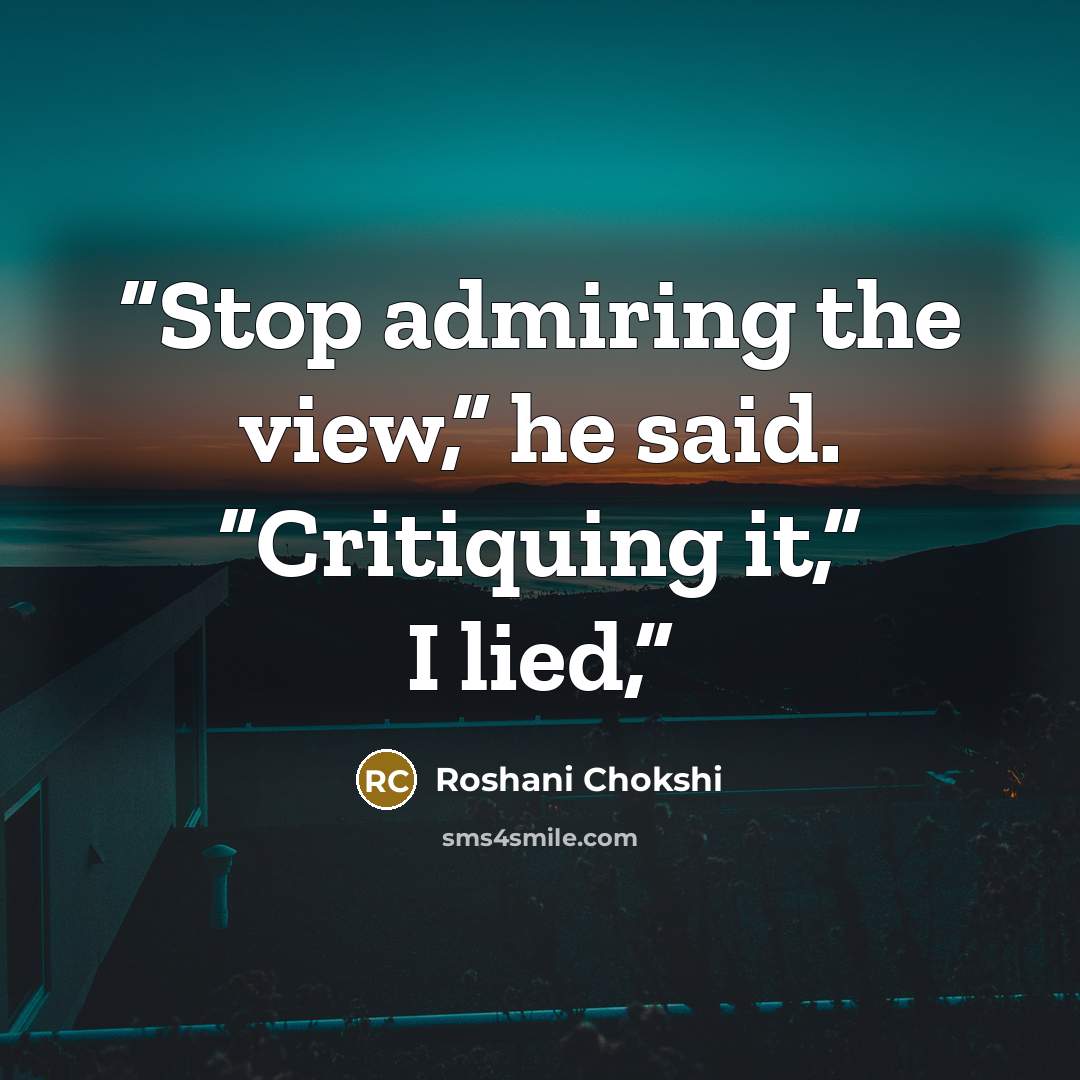 “Stop admiring the view,” he said. “Critiquing it,” I lied,” quote by Roshani Chokshi