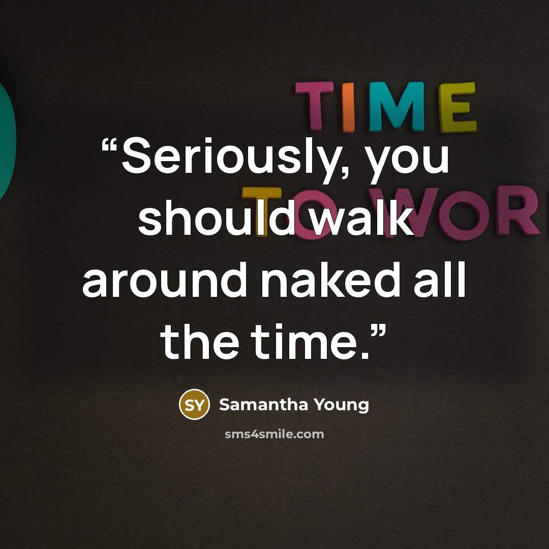 “Seriously, you should walk around naked all the time.” quote by Samantha Young