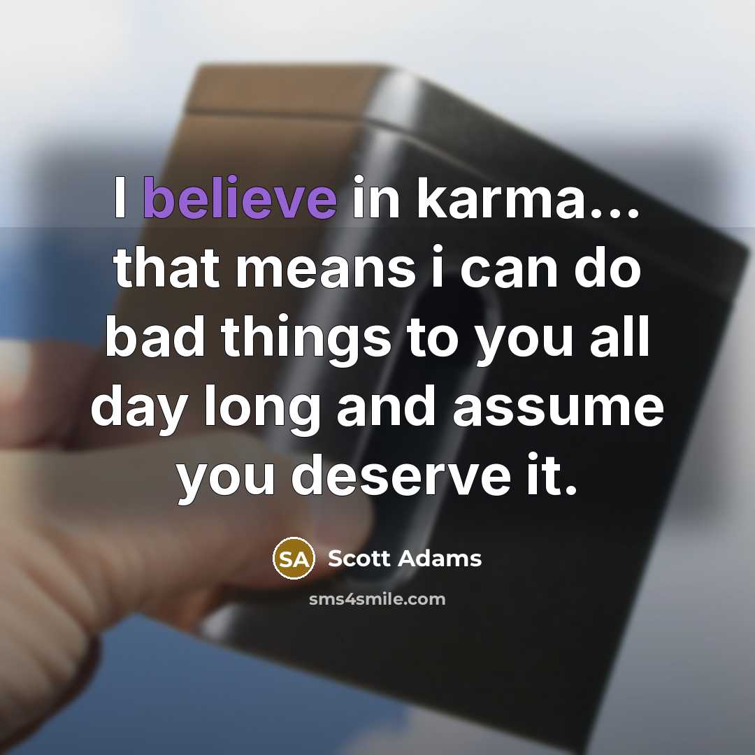 “I believe in karma... that means i can do bad things to you all day long and assume you deserve it.” quote by Scott Adams